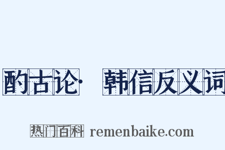 酌古论·韩信反义词是什么意思的图片